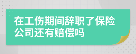 在工伤期间辞职了保险公司还有赔偿吗
