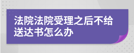 法院法院受理之后不给送达书怎么办