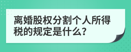 离婚股权分割个人所得税的规定是什么？