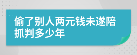 偷了别人两元钱未遂陪抓判多少年