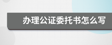 办理公证委托书怎么写