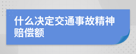 什么决定交通事故精神赔偿额