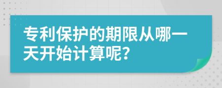 专利保护的期限从哪一天开始计算呢？