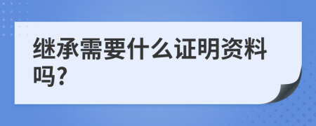 继承需要什么证明资料吗?