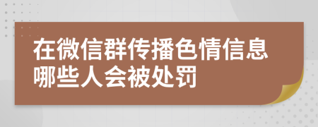 在微信群传播色情信息哪些人会被处罚