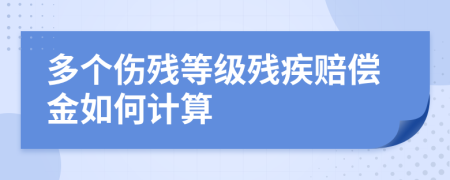 多个伤残等级残疾赔偿金如何计算