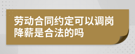 劳动合同约定可以调岗降薪是合法的吗