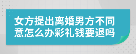 女方提出离婚男方不同意怎么办彩礼钱要退吗