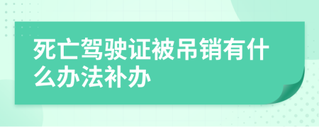 死亡驾驶证被吊销有什么办法补办