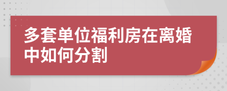 多套单位福利房在离婚中如何分割