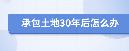 承包土地30年后怎么办