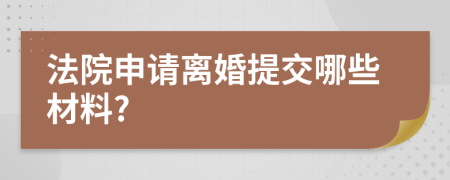 法院申请离婚提交哪些材料?