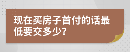 现在买房子首付的话最低要交多少？