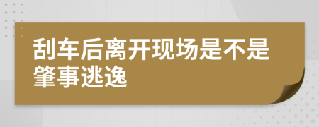 刮车后离开现场是不是肇事逃逸