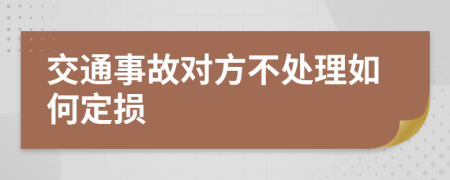 交通事故对方不处理如何定损