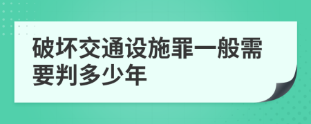 破坏交通设施罪一般需要判多少年