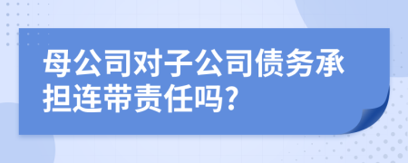 母公司对子公司债务承担连带责任吗?