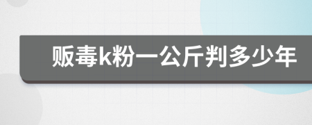 贩毒k粉一公斤判多少年