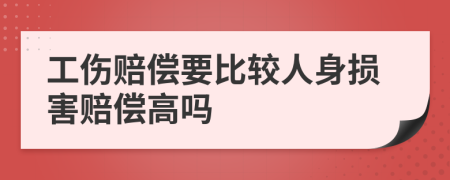 工伤赔偿要比较人身损害赔偿高吗