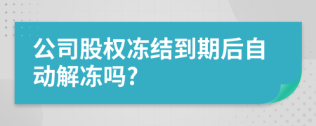 公司股权冻结到期后自动解冻吗?