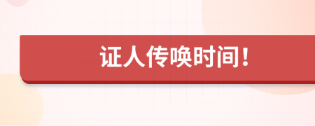 证人传唤时间！