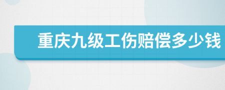 重庆九级工伤赔偿多少钱