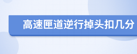 高速匣道逆行掉头扣几分