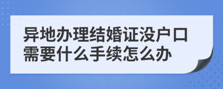 异地办理结婚证没户口需要什么手续怎么办