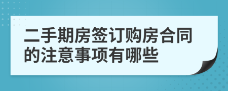 二手期房签订购房合同的注意事项有哪些