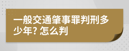 一般交通肇事罪判刑多少年? 怎么判