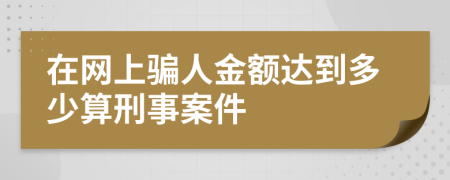 在网上骗人金额达到多少算刑事案件