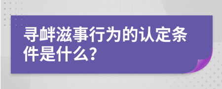 寻衅滋事行为的认定条件是什么？