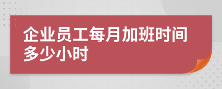 企业员工每月加班时间多少小时