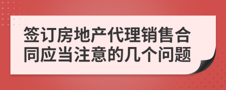 签订房地产代理销售合同应当注意的几个问题