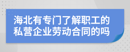 海北有专门了解职工的私营企业劳动合同的吗