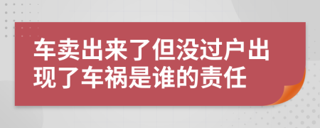 车卖出来了但没过户出现了车祸是谁的责任