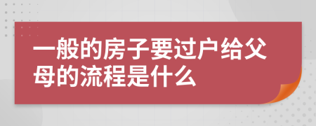 一般的房子要过户给父母的流程是什么