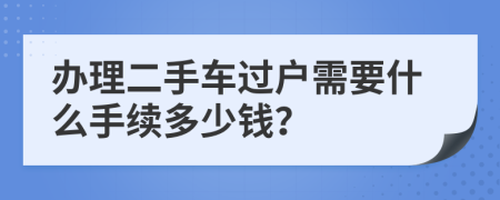 办理二手车过户需要什么手续多少钱？