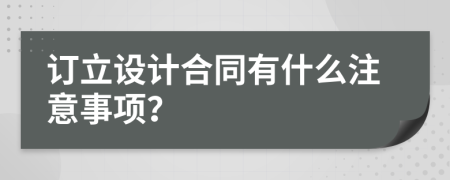 订立设计合同有什么注意事项？
