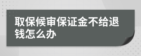 取保候审保证金不给退钱怎么办