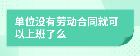 单位没有劳动合同就可以上班了么