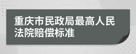 重庆市民政局最高人民法院赔偿标准
