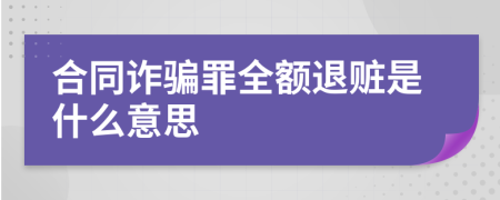 合同诈骗罪全额退赃是什么意思