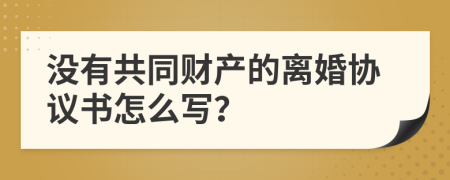 没有共同财产的离婚协议书怎么写？