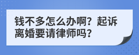 钱不多怎么办啊？起诉离婚要请律师吗？