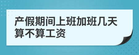 产假期间上班加班几天算不算工资