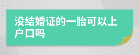 没结婚证的一胎可以上户口吗