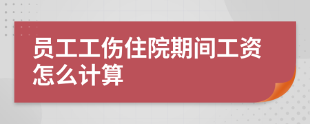 员工工伤住院期间工资怎么计算