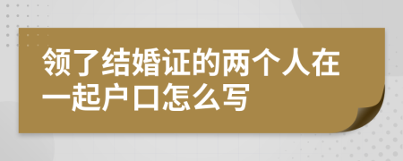 领了结婚证的两个人在一起户口怎么写