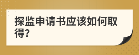 探监申请书应该如何取得？